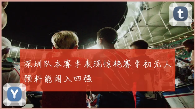 深圳队本赛季表现惊艳赛季初无人预料能闯入四强