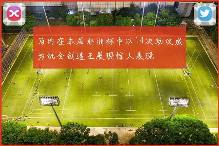 马内在本届非洲杯中以14次助攻成为机会创造王展现惊人表现