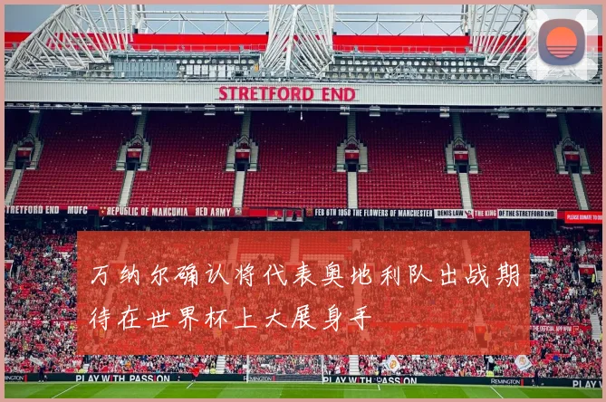 万纳尔确认将代表奥地利队出战期待在世界杯上大展身手