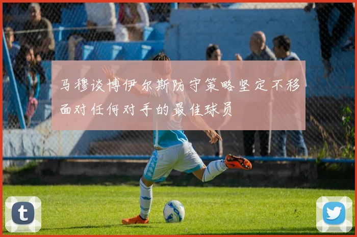 马穆谈博伊尔斯防守策略坚定不移面对任何对手的最佳球员