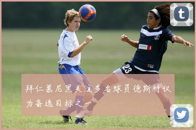 拜仁慕尼黑关注多名球员德斯特仅为备选目标之一