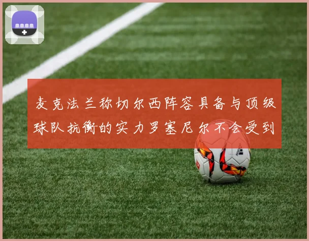 麦克法兰称切尔西阵容具备与顶级球队抗衡的实力罗塞尼尔不会受到压力影响