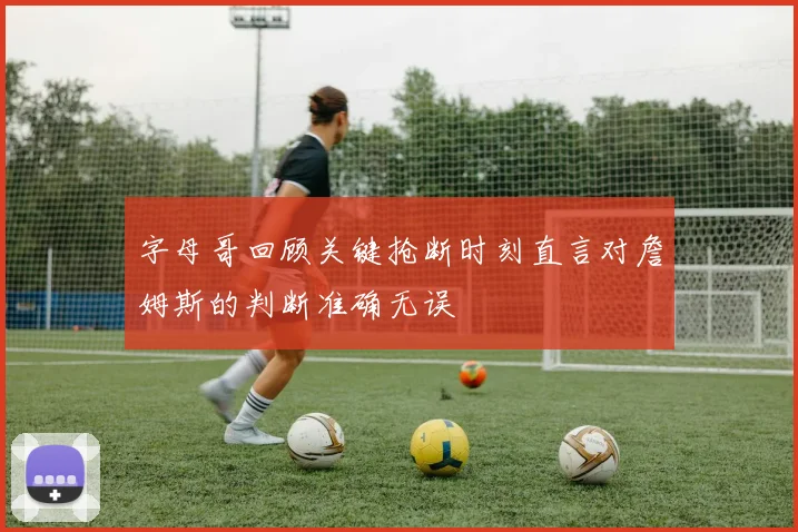字母哥回顾关键抢断时刻直言对詹姆斯的判断准确无误