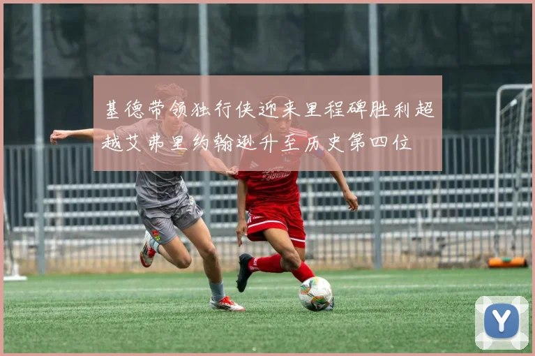 基德带领独行侠迎来里程碑胜利超越艾弗里约翰逊升至历史第四位