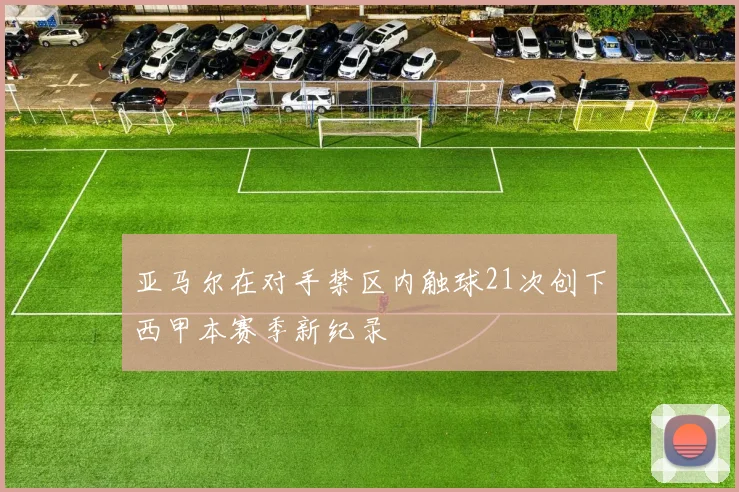 亚马尔在对手禁区内触球21次创下西甲本赛季新纪录