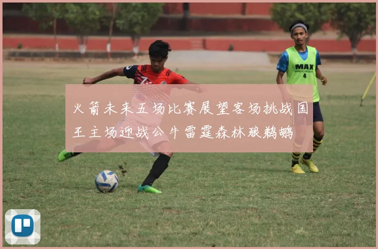 火箭未来五场比赛展望客场挑战国王主场迎战公牛雷霆森林狼鹈鹕