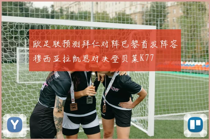 欧足联预测拜仁对阵巴黎首发阵容穆西亚拉凯恩对决登贝莱K77