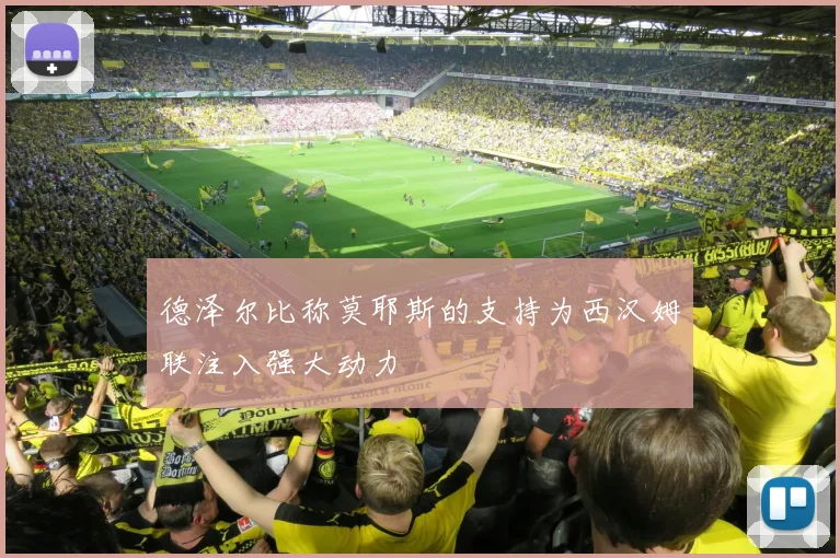 德泽尔比称莫耶斯的支持为西汉姆联注入强大动力