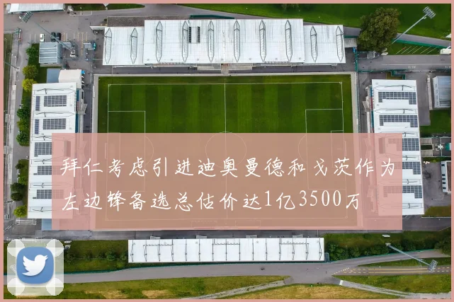 拜仁考虑引进迪奥曼德和戈茨作为左边锋备选总估价达1亿3500万