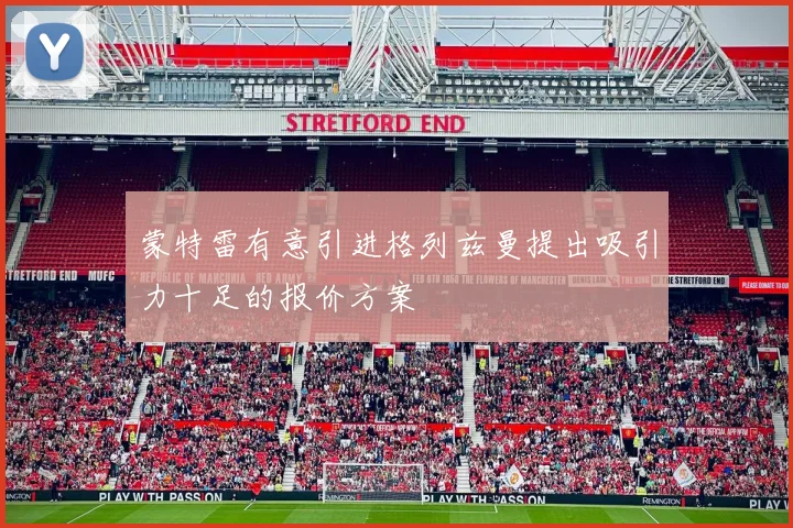 蒙特雷有意引进格列兹曼提出吸引力十足的报价方案
