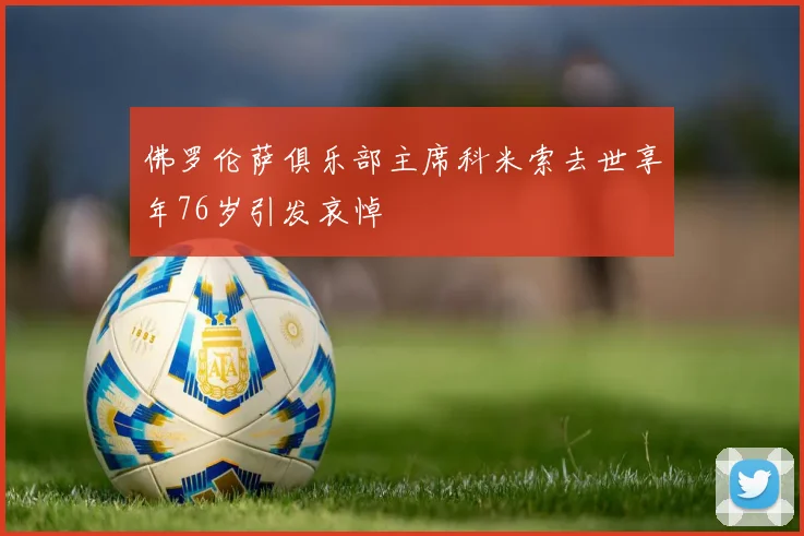 佛罗伦萨俱乐部主席科米索去世享年76岁引发哀悼