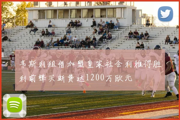 韦斯利租借加盟皇家社会利雅得胜利前锋买断费达1200万欧元