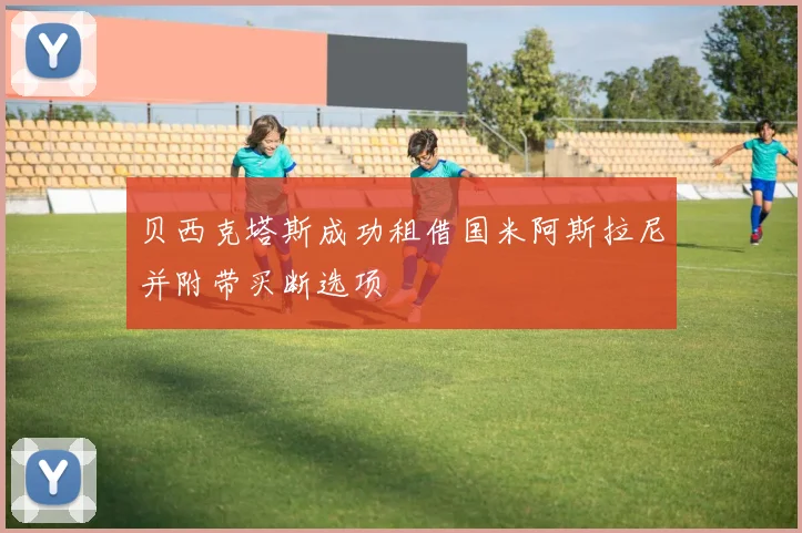 贝西克塔斯成功租借国米阿斯拉尼并附带买断选项